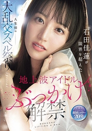 地上波偶像破禁 石田佳蓮超越極限的人生首次大亂交精液祭Special