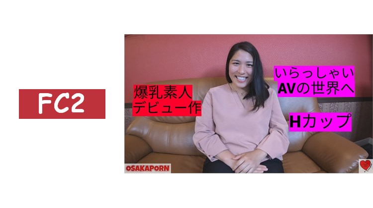 H罩杯巨乳素人 AV出道 親和力超群敏感度超群 微胖 性愛自拍 個人拍攝 原創 奈奈美 OSAKAPORN