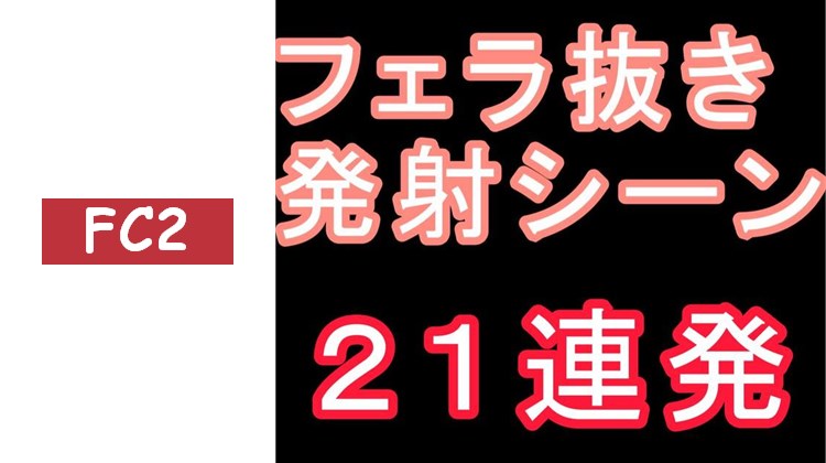 口交射精場景特輯～21連續～ 如怒濤般接連不斷的射精場景，無論是年末收尾還是新年開啟，都請務必使用。